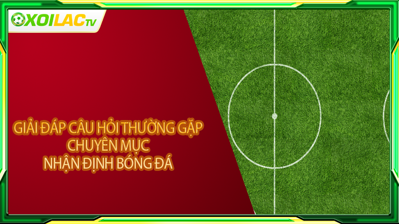 Giải đáp câu hỏi thường gặp chuyên mục nhận định bóng đá Giải đáp câu hỏi thường gặp chuyên mục nhận định bóng đá
