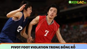 Pivot foot violation trong bóng rổ - cách tính và sai lầm